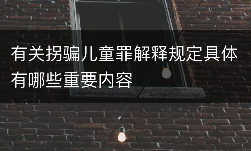 有关拐骗儿童罪解释规定具体有哪些重要内容