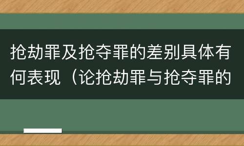 抢劫罪及抢夺罪的差别具体有何表现（论抢劫罪与抢夺罪的区别）