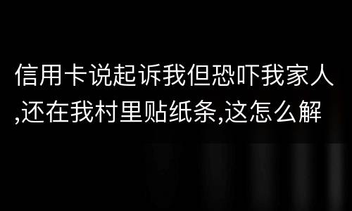 信用卡说起诉我但恐吓我家人,还在我村里贴纸条,这怎么解决