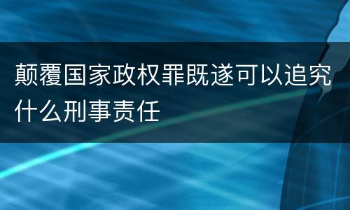 颠覆国家政权罪既遂可以追究什么刑事责任