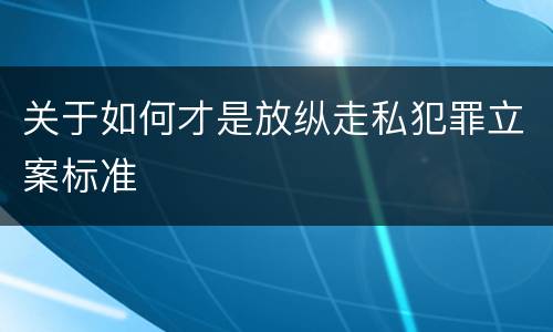 关于如何才是放纵走私犯罪立案标准