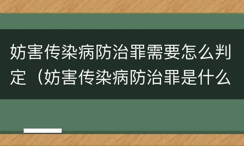 妨害传染病防治罪需要怎么判定（妨害传染病防治罪是什么违法行为）
