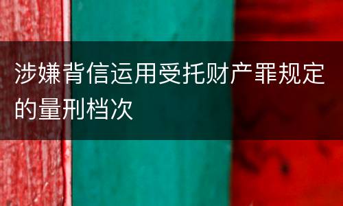 涉嫌背信运用受托财产罪规定的量刑档次