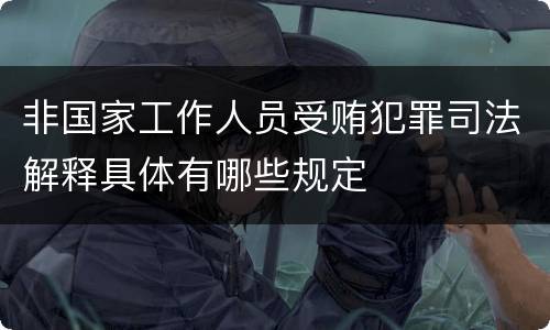 非国家工作人员受贿犯罪司法解释具体有哪些规定