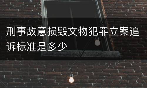 刑事故意损毁文物犯罪立案追诉标准是多少