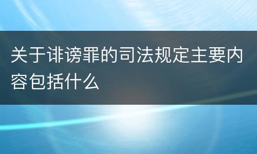 关于诽谤罪的司法规定主要内容包括什么