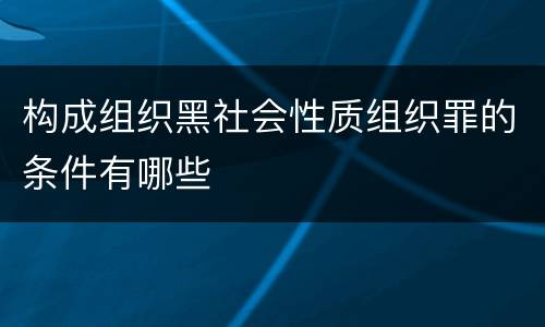构成组织黑社会性质组织罪的条件有哪些