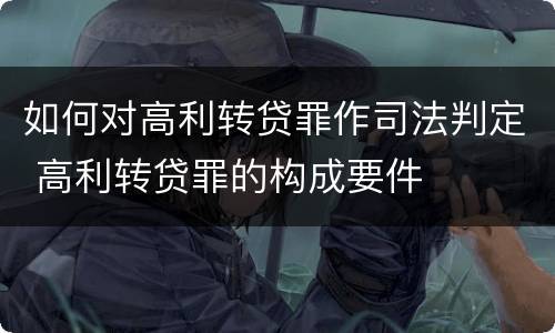 如何对高利转贷罪作司法判定 高利转贷罪的构成要件