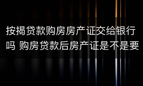 按揭贷款购房房产证交给银行吗 购房贷款后房产证是不是要放在银行