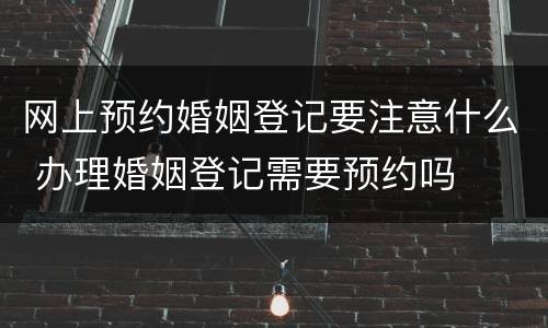 网上预约婚姻登记要注意什么 办理婚姻登记需要预约吗