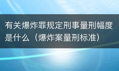有关爆炸罪规定刑事量刑幅度是什么（爆炸案量刑标准）