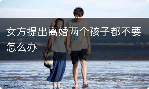 女方提出离婚两个孩子都不要怎么办