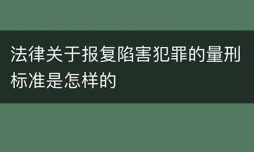 法律关于报复陷害犯罪的量刑标准是怎样的