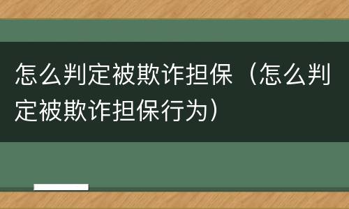 怎么判定被欺诈担保（怎么判定被欺诈担保行为）
