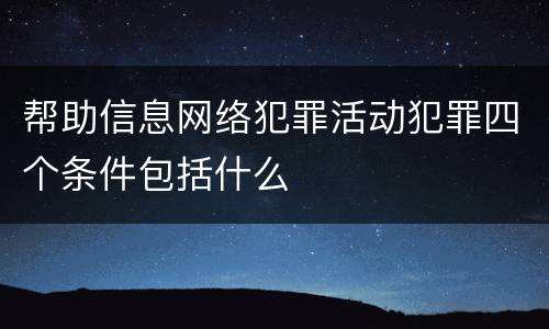 帮助信息网络犯罪活动犯罪四个条件包括什么