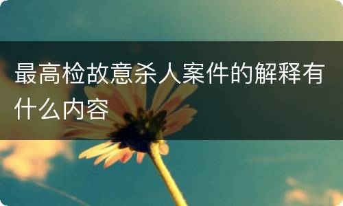 最高检故意杀人案件的解释有什么内容