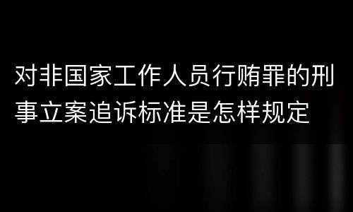 对非国家工作人员行贿罪的刑事立案追诉标准是怎样规定