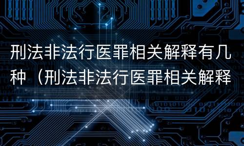 刑法非法行医罪相关解释有几种（刑法非法行医罪相关解释有几种情形）