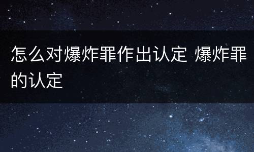 怎么对爆炸罪作出认定 爆炸罪的认定