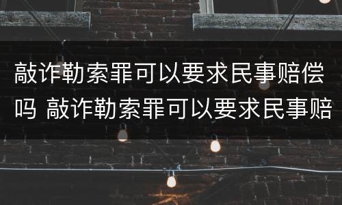 敲诈勒索罪可以要求民事赔偿吗 敲诈勒索罪可以要求民事赔偿吗