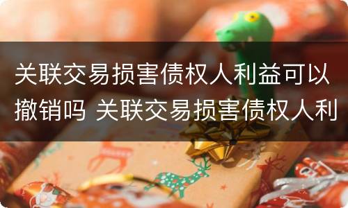 关联交易损害债权人利益可以撤销吗 关联交易损害债权人利益可以撤销吗