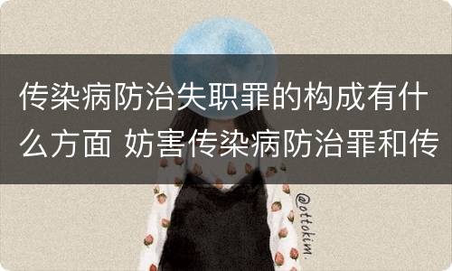 传染病防治失职罪的构成有什么方面 妨害传染病防治罪和传染病防治失职罪
