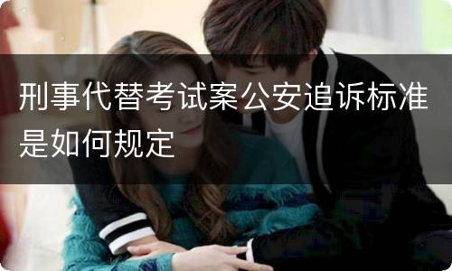刑事代替考试案公安追诉标准是如何规定