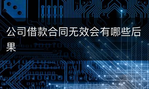 公司借款合同无效会有哪些后果