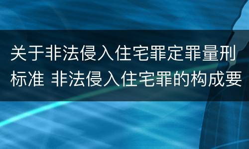 关于非法侵入住宅罪定罪量刑标准 非法侵入住宅罪的构成要件及处刑