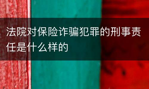法院对保险诈骗犯罪的刑事责任是什么样的