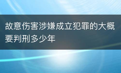 故意伤害涉嫌成立犯罪的大概要判刑多少年