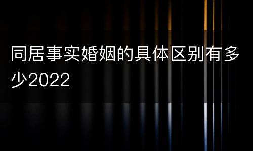 同居事实婚姻的具体区别有多少2022