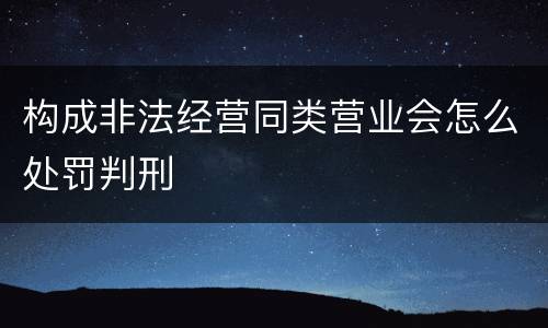 构成非法经营同类营业会怎么处罚判刑