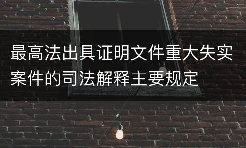 最高法出具证明文件重大失实案件的司法解释主要规定