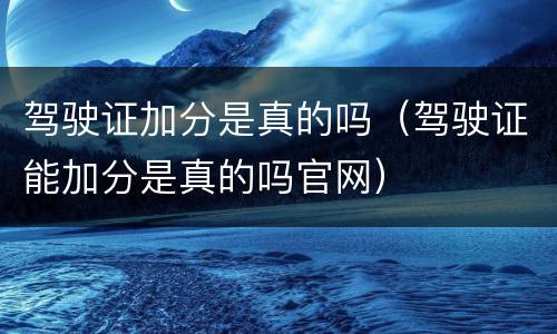驾驶证加分是真的吗（驾驶证能加分是真的吗官网）