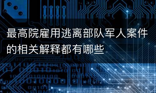 最高院雇用逃离部队军人案件的相关解释都有哪些