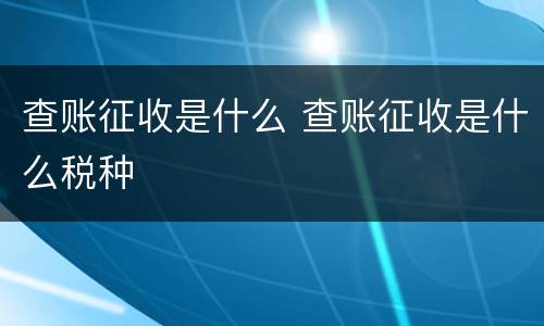 查账征收是什么 查账征收是什么税种