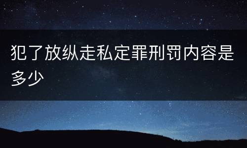 犯了放纵走私定罪刑罚内容是多少