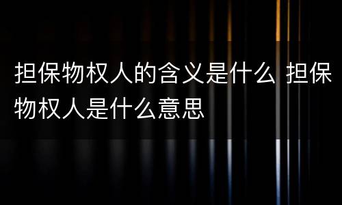 担保物权人的含义是什么 担保物权人是什么意思