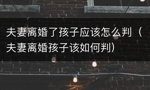 夫妻离婚了孩子应该怎么判（夫妻离婚孩子该如何判）