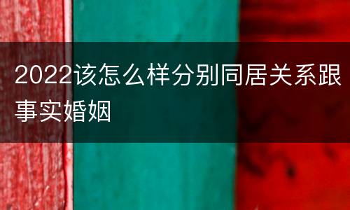 2022该怎么样分别同居关系跟事实婚姻