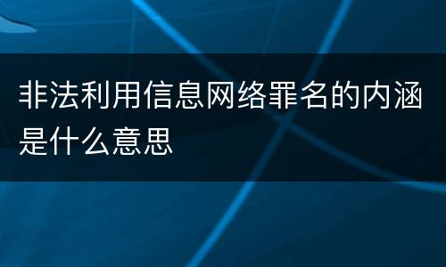 非法利用信息网络罪名的内涵是什么意思