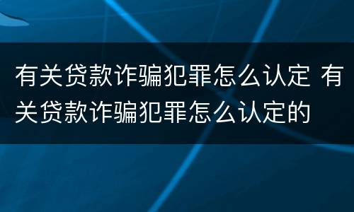 有关贷款诈骗犯罪怎么认定 有关贷款诈骗犯罪怎么认定的