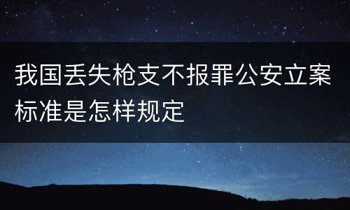 我国丢失枪支不报罪公安立案标准是怎样规定