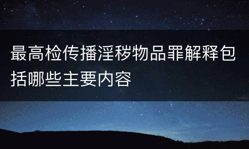 最高检传播淫秽物品罪解释包括哪些主要内容
