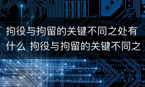 拘役与拘留的关键不同之处有什么 拘役与拘留的关键不同之处有什么关系
