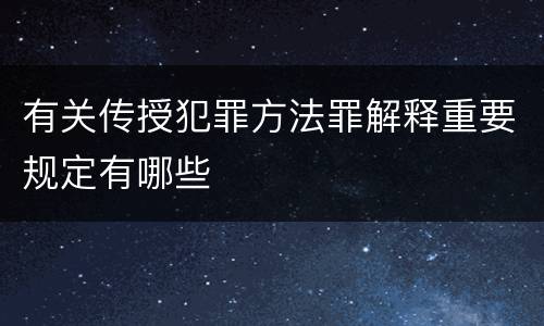 有关传授犯罪方法罪解释重要规定有哪些