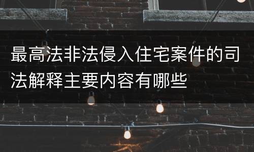 最高法非法侵入住宅案件的司法解释主要内容有哪些