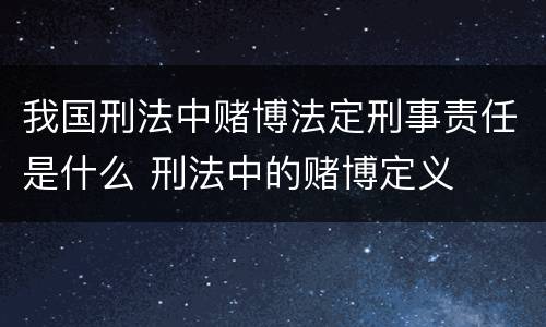 我国刑法中赌博法定刑事责任是什么 刑法中的赌博定义