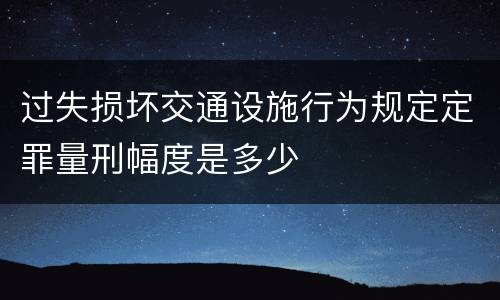 过失损坏交通设施行为规定定罪量刑幅度是多少
